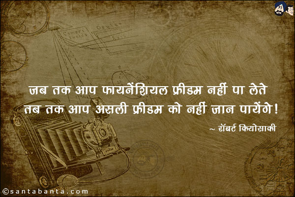 जब तक आप फायनेंशियल फ्रीडम नहीं पा लेते तब तक आप असली फ्रीडम को नहीं जान पायेंगे।