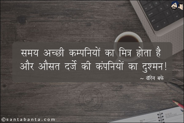 समय अच्छी कम्पनियों का मित्र होता है और औसत दर्जे की कंपनियों का दुश्मन|