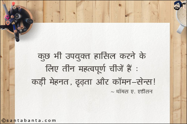 कुछ भी उपयुक्त हासिल करने के लिए तीन महत्त्वपूर्ण चीजें हैं: कड़ी मेहनत, दृढ़ता, और कॉमन - सेन्स|