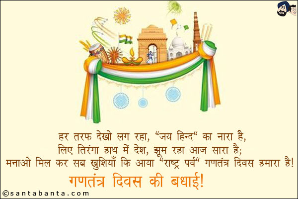 हर तरफ देखो लग रहा, `जय हिन्द` का नारा है,<br/>
लिए तिरंगा हाथ में देश, झूम रहा आज सारा है;<br/>
मनाओ मिल कर सब खुशियाँ कि आया `राष्ट्र पर्व` गणतंत्र दिवस हमारा है।<br/>
गणतंत्र दिवस की बधाई!