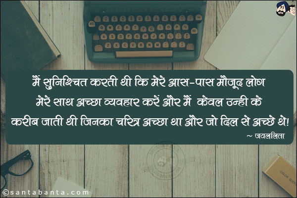 मैं सुनिश्चित करती थी कि मेरे आस-पास मौजूद लोग मेरे साथ अच्छा व्यवहार करें और मैं केवल उन्ही के करीब जाती थी जिनका चरित्र अच्छा था और जो दिल से अच्छे थे।