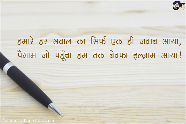 हमारे हर सवाल का सिर्फ एक ही जवाब आया,<br/>
पैगाम जो पहूँचा हम तक बेवफा इल्जाम आया।
