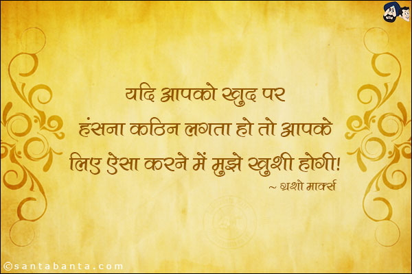 यदि आपको खुद पर हंसना कठिन लगता हो तो आपके लिए ऐसा करने में मुझे खशी होगी।