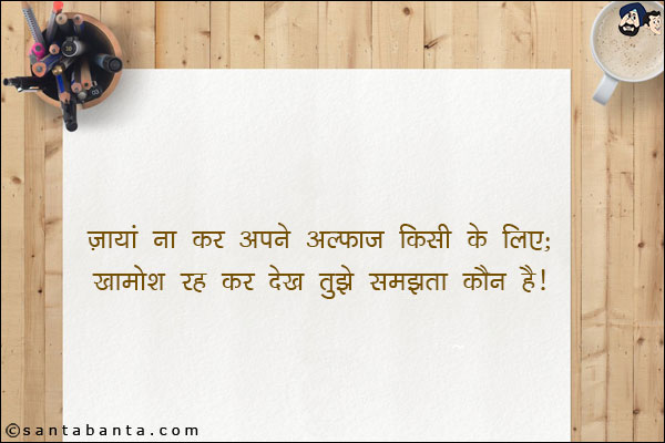 ज़ायां ना कर अपने अल्फाज किसी के लिए;<br/>
खामोश रह कर देख तुझे समझता कौन है!