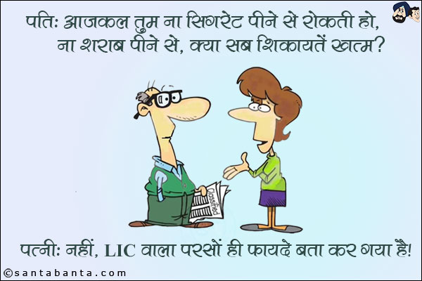 पति: आजकल तुम ना सिगरेट पीने से रोकती हो, ना शराब पीने से, क्या सब शिकायतें खत्म? <br/>
पत्नी: नहीं, LIC वाला परसों ही फायदे बता कर गया है।