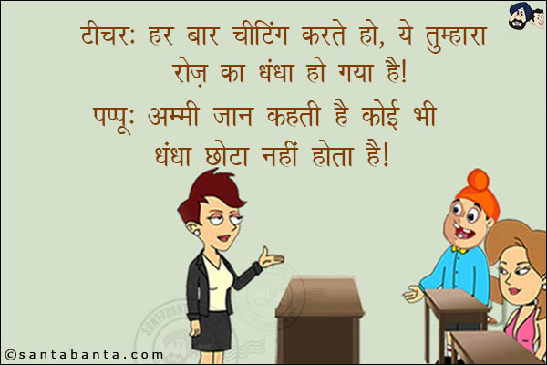 टीचर: हर बार चीटिंग करते हो, ये तुम्हारा रोज का धंधा हो गया है! <br/>
पप्पू: अम्मी जान कहती है कोई भी धंधा छोटा नहीं होता है!