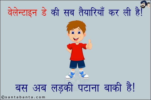 वैलेंटाइन डे की सब तैयारियाँ कर ली हैं!<br/>
बस अब लड़की पटाना बाकी है!