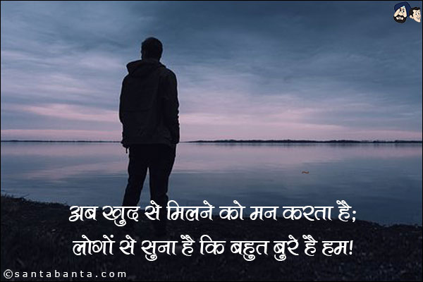 अब खुद से मिलने को मन करता है;<br/>

लोगो से सुना है कि बहुत बुरे है हम!