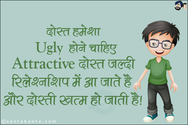 दोस्त हमेशा Ugly होने चाहिए Attractive दोस्त जल्दी रिलेशनशिप में आ जाते हैं और दोस्ती खत्म हो जाती है।
