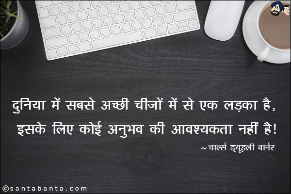 दुनिया में सबसे अच्छी चीजों में से एक लड़का है, इसके लिए कोई अनुभव की आवश्यकता नहीं है|