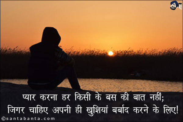 प्यार करना हर किसी के बस की बात नहीं;<br/>

जिगर चाहिए अपनी ही खुशियां बर्बाद करने के लिए।