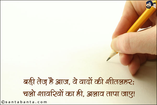 बड़ी तेज़ है आज, ये ​यादों की शीतलहर;<br/>
चलो ​शायरियों​ का ही ​अलाव तापा जाए!