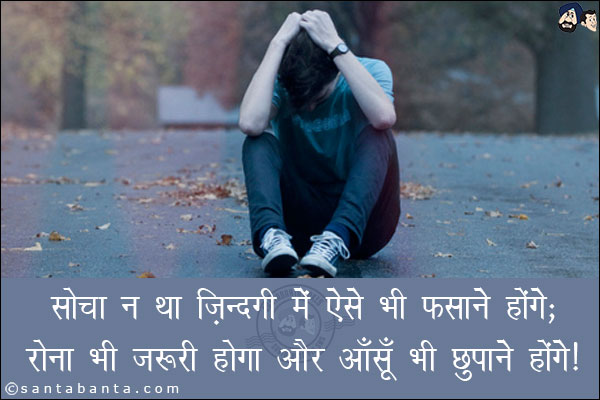 सोचा न था जिंदगी में​ ऐसे भी फ़साने होंगे;<br/>
रोना भी जरूरी होगा और आसूँ भी छुपाने होंगे।