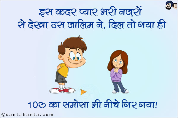 इस कदर प्यार भरी नज़रों से देखा उस ज़ालिम ने,<br/>
दिल तो गया ही 10रु का समोसा भी नीचे गिर गया।