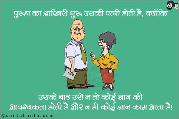 पुरुष का आखिरी गुरु उसकी पत्नी होती है, क्योंकि
उसके बाद उसे न तो कोई ज्ञान की आवश्यकता होती है और न ही कोई ज्ञान काम आता है।