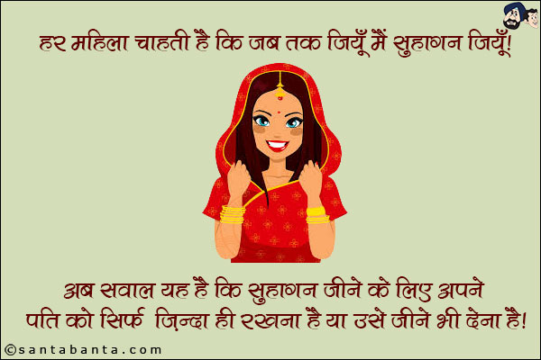 हर महिला चाहती है कि जब तक जियूँ मैं सुहागन जियूँ।
अब सवाल यह है कि सुहागन जीने के लिए अपने पति को सिर्फ़ ज़िन्दा ही रखना है या उसे जीने भी देना है। 