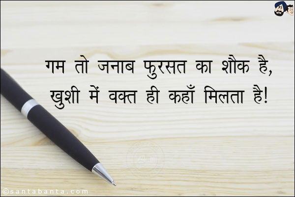 ग़म तो जनाब फ़ुरसत का शौक़ है,<br/>
ख़ुशी में वक्त ही कहाँ मिलता है।