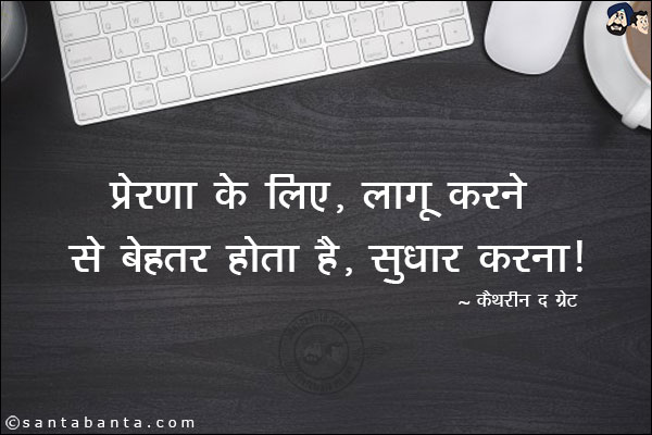 प्रेरणा के लिए, लागू करने से बेहतर होता है, सुधार करना ।  