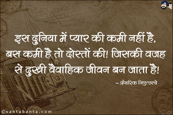 इस दुनिया मे प्यार की कमी नही है, बस कमी है तो दोस्ती की । जिसकी वजह से दुखी वैवाहिक जीवन बन जाता है।