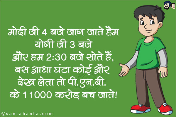 मोदी जी 4 बजे जाग जाते हैं <br/>
योगी जी 3 बजे  <br/>
और हम 2:30 बजे सोते हैं, <br/>
बस आधा घंटा कोई और देख लेता तो PNB के 11000 करोड़ बच जाते।