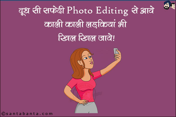 दूध सी सफेदी Photo Editing से आये! <br/>
काली काली लड़कियां भी खिल खिल जाये!