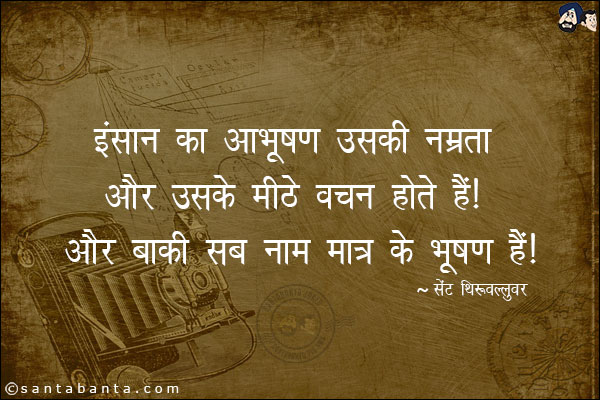 इन्सान का आभूषण उसकी नम्रता और उसके मीठे वचन होते हैं। और बाकी सब नाम मात्र के भूषण हैं।