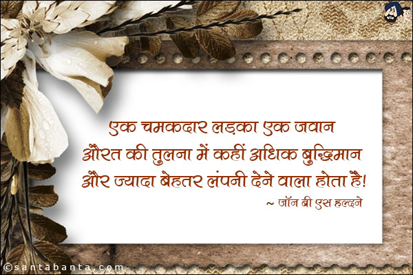 एक चमकदार लड़का एक जवान औरत की तुलना में कहीं अधिक बुद्धिमान और ज्यादा बेहतर कंपनी देने वाला होता है।