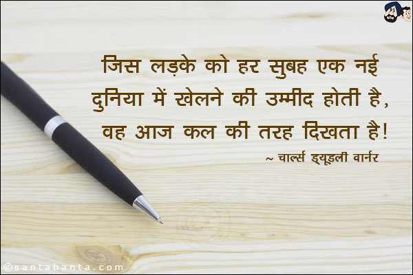 जिस लड़के को हर सुबह एक नई दुनिया में खोलने की उम्मीद होती है, वह आज कल की तरह दिखता है |
