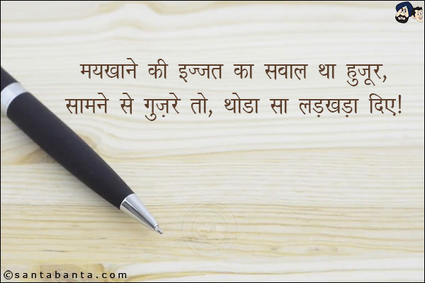 मयखाने की इज़्ज़त का सवाल था हुज़ूर,<br/>

सामने से गुज़रे तो, थोडा सा लड़खड़ा दिए!