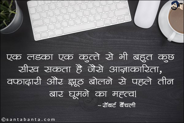 एक लड़का एक कुत्ते से भी बहुत कुछ सीख सकता है, जैसे आज्ञाकारिता, वफादारी और झूठ बोलने से पहले तीन बार घूमने का महत्व।
