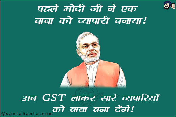 पहले मोदी जी ने एक बाबा को व्यापारी बनाया! <br/>
अब GST लाकर सारे व्यापारियों को बाबा बना देंगे!