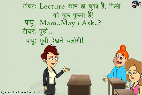 टीचर: Lecture खत्म हो चुका है, किसी को कुछ पूछना है?<br/>
पप्पू: Mam... May I Ask?<br/>
टीचर: पूछो!<br/>
पप्पू: मूवी देखने चलोगी!