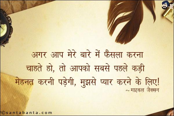 अगर आप मेरे बारे में फैसला करना चाहते हो, तो आपको सबसे पहले कड़ी मेहनत करनी पड़ेगी, मुझसे प्यार करने के लिए।