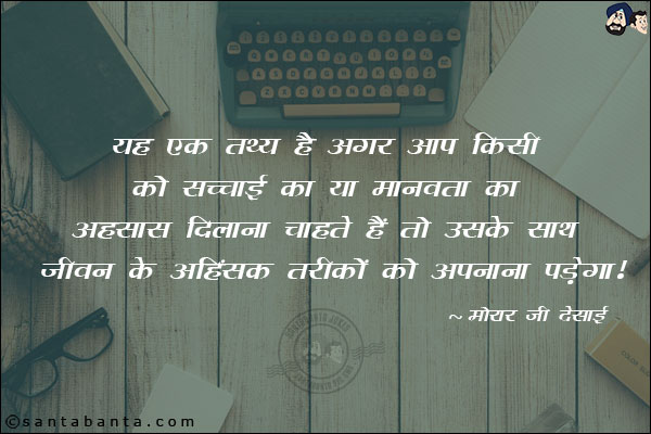 यह एक तथ्य है अगर आप किसी को सच्चाई का या मानवता का अहसास दिलाना चाहते हैं तो उसके साथ जीवन के अहिंसक तरीकों को अपनाना पड़ेगा!