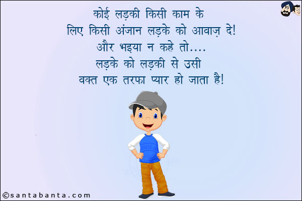 कोई लड़की किसी काम के लिए किसी अंजान लड़के को आवाज़ दे और भइया न कहे तो... <br/>
लड़के को लड़की से उसी वक़्त एक तरफ़ा प्यार हो जाता है!