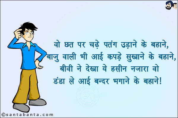 वो छत पर चढ़े पतंग उड़ाने के बहाने,<br/>
बाजु वाली भी आई कपडे सुखाने के बहाने, <br/>
बीवी ने देखा ये हसीन नज़ारा वो डंडा लेकर आई बन्दर भगाने के बहाने!