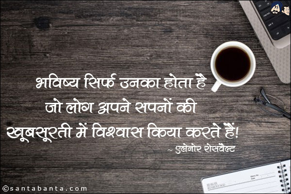 भविष्य सिर्फ उनका होता है जो लोग अपने सपनों की खूबसूरती में विश्वास किया करते हैं।
