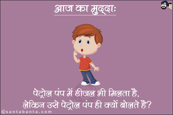 आज का मुद्दा: <br/>
पेट्रोल पंप में डीजल भी मिलता है, लेकिन उसे पेट्रोल पंप ही क्यों बोलते हैं!