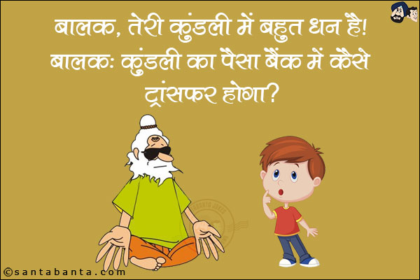 बालक, तेरी कुंडली में बहुत धन है। <br/>
बालक: कुंडली का पैसा बैंक में कैसे ट्रांसफर होगा?