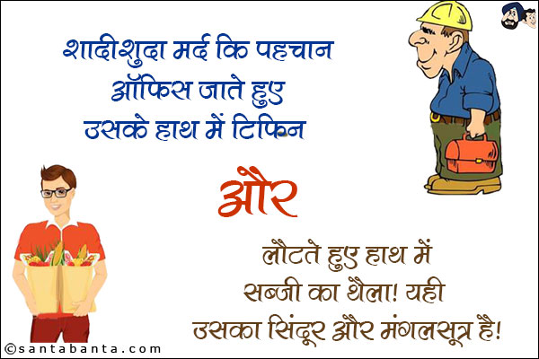 शादीशुदा मर्द की पहचान ऑफिस जाते हुए उसके हाथ में टिफ़िन और लौटते हुए हाथ में सब्ज़ी का थैला। <br/>
यही उसका सिंदूर और मंगलसूत्र है।