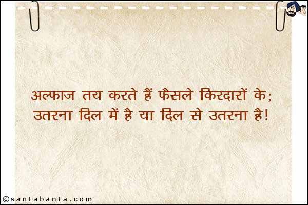 अल्फाज तय करते हैं फैसले किरदारो के;<br/>

उतरना दिल मे है या दिल से उतरना है!