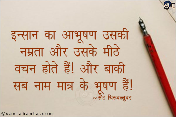 इन्सान का आभूषण उसकी नम्रता और उसके मीठे वचन होते हैं। और बाकी सब नाम मात्र के भूषण हैं।
