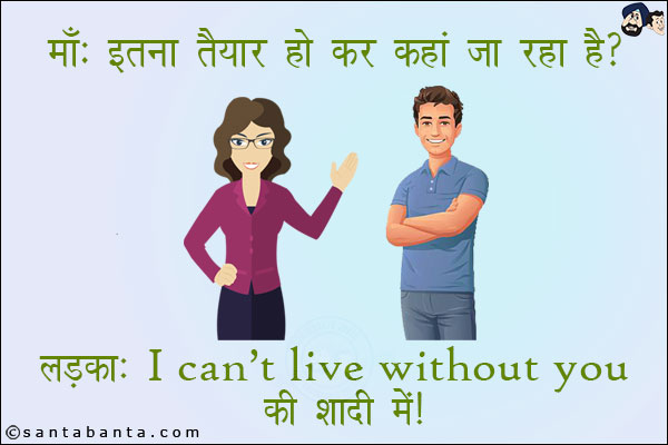 माँ: इतना तैयार होकर कहाँ जा रहा है? <br/>
लड़का: I can't live without you की शादी में!