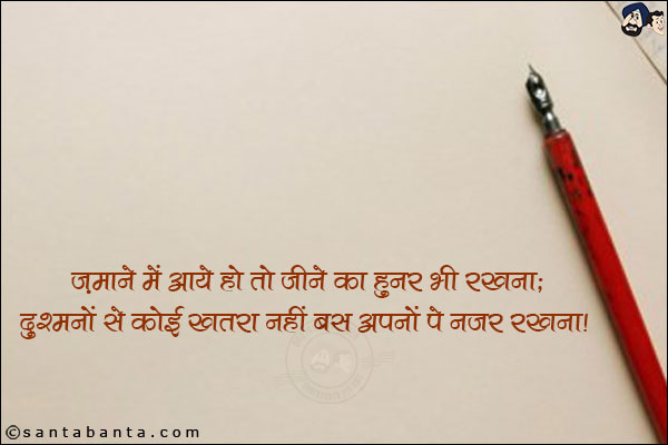 ज़माने में आये हो तो जीने का हुनर भी रखना;<br/>
दुश्मनों से कोई खतरा नहीं बस अपनो पे नजर रखना!