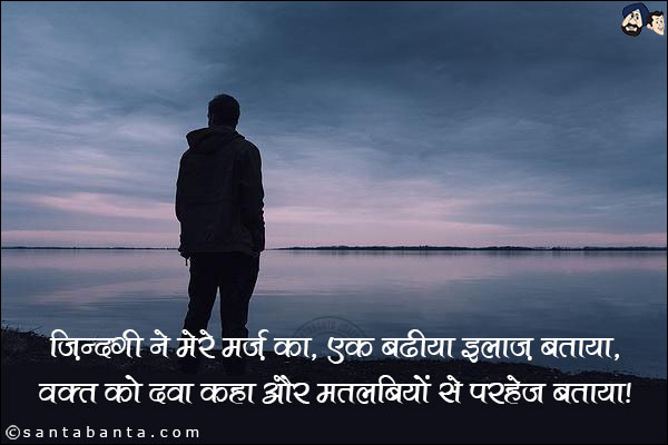 जिंदगी ने मेरे मर्ज़ का, एक बढीया इलाज़ बताया,<br/>
वक्त को दवा कहा और मतलबियो से परहेज बताया|