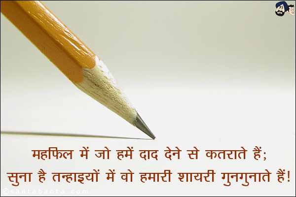 महफ़िल में जो हमे दाद देने से कतराते हैं;<br/>
सुना है तन्हाइयों में वो हमारी शायरी गुनगुनाते हैं।