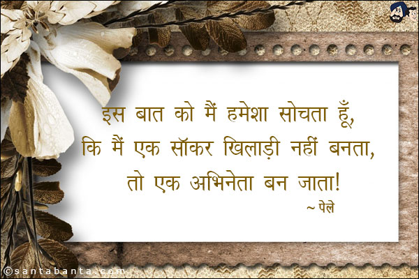 इस बात को मैं हमेशा सोचता हूँ, कि मैं एक सॉकर खिलाडी नहीं बनता, तो एक अभिनेता बन जाता।