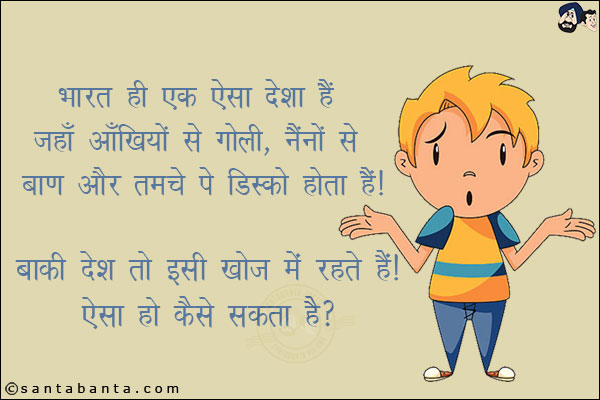 भारत ही एक ऐसा देश है जहाँ अँखियों से गोली, नैनों से बाण, और तमंचे पे डिस्को होता है! <br/>
बाकी देश तो इसी खोज में रहते हैं! ऐसा हो कैसे सकता है?