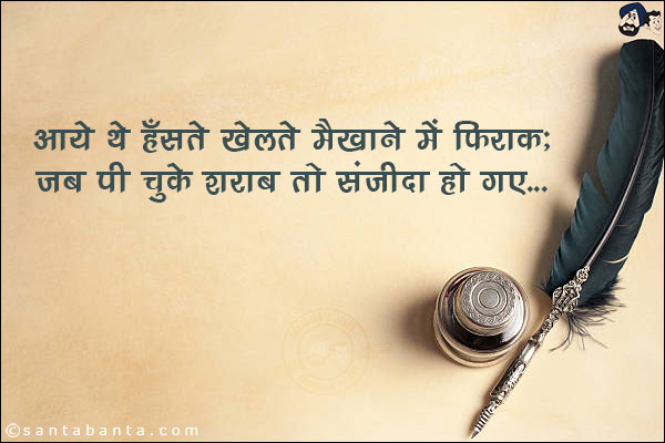 आये थे हँसते खेलते मैख़ाने में 'फ़िराक़';<br/>
जब पी चुके शराब तो संजीदा हो गए!
