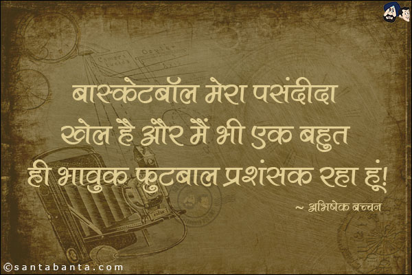 बास्केटबॉल मेरा पसंदीदा खेल है और मैं भी एक बहुत ही भावुक फुटबॉल प्रशंसक रहा हूं!
